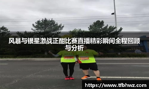 风暴与银星激战正酣比赛直播精彩瞬间全程回顾与分析