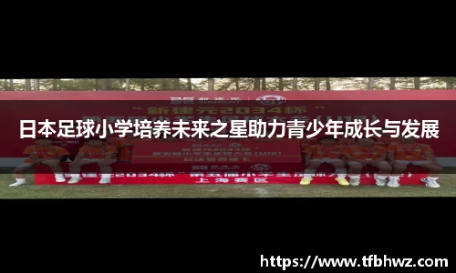日本足球小学培养未来之星助力青少年成长与发展
