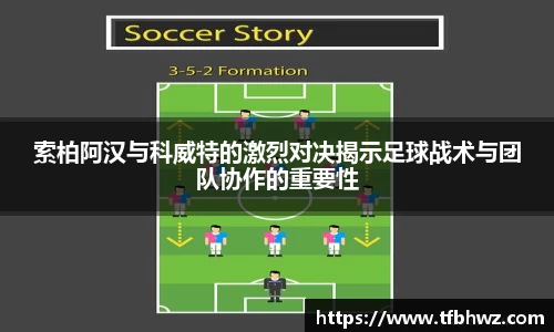 索柏阿汉与科威特的激烈对决揭示足球战术与团队协作的重要性