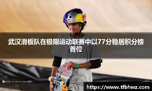 武汉滑板队在极限运动联赛中以77分稳居积分榜首位
